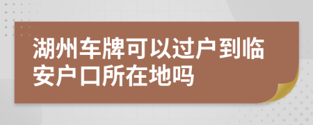 湖州车牌可以过户到临安户口所在地吗