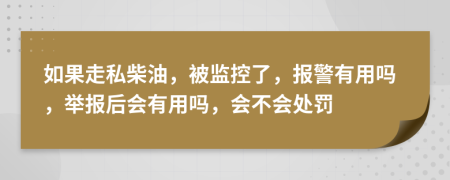 如果走私柴油，被监控了，报警有用吗，举报后会有用吗，会不会处罚