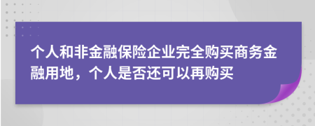 个人和非金融保险企业完全购买商务金融用地，个人是否还可以再购买