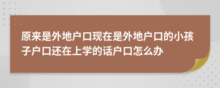 原来是外地户口现在是外地户口的小孩子户口还在上学的话户口怎么办