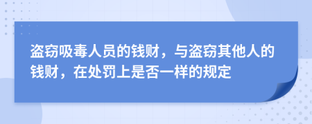 盗窃吸毒人员的钱财，与盗窃其他人的钱财，在处罚上是否一样的规定