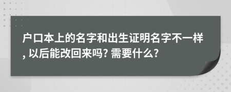 户口本上的名字和出生证明名字不一样, 以后能改回来吗? 需要什么?