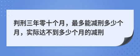 判刑三年零十个月，最多能减刑多少个月，实际达不到多少个月的减刑