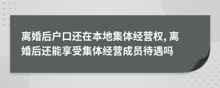 离婚后户口还在本地集体经营权, 离婚后还能享受集体经营成员待遇吗