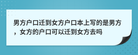 男方户口迁到女方户口本上写的是男方，女方的户口可以迁到女方去吗