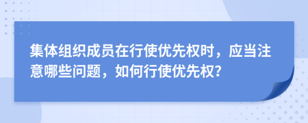 集体组织成员在行使优先权时，应当注意哪些问题，如何行使优先权？