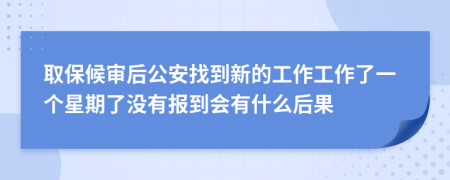 取保候审后公安找到新的工作工作了一个星期了没有报到会有什么后果