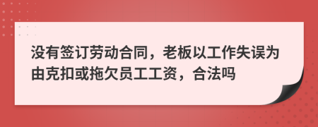 没有签订劳动合同，老板以工作失误为由克扣或拖欠员工工资，合法吗