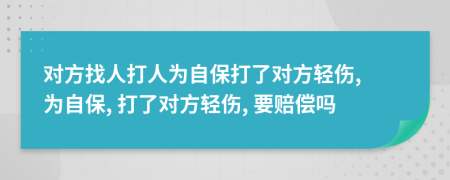 对方找人打人为自保打了对方轻伤, 为自保, 打了对方轻伤, 要赔偿吗