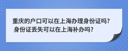 重庆的户口可以在上海办理身份证吗? 身份证丢失可以在上海补办吗?