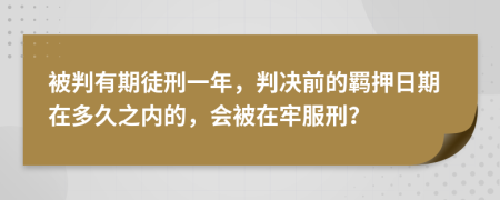 被判有期徒刑一年，判决前的羁押日期在多久之内的，会被在牢服刑？