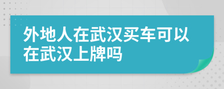 外地人在武汉买车可以在武汉上牌吗