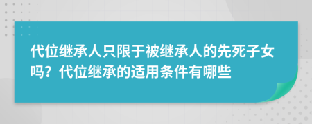 代位继承人只限于被继承人的先死子女吗？代位继承的适用条件有哪些