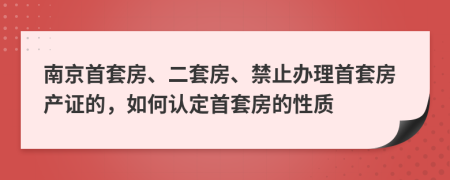 南京首套房、二套房、禁止办理首套房产证的，如何认定首套房的性质