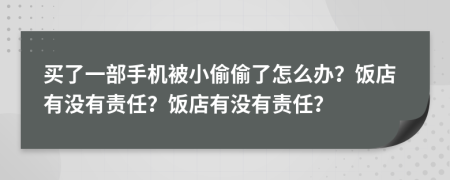 买了一部手机被小偷偷了怎么办？饭店有没有责任？饭店有没有责任？