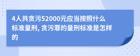 4人共贪污52000元应当按照什么标准量刑, 贪污罪的量刑标准是怎样的