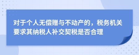 对于个人无偿赠与不动产的，税务机关要求其纳税人补交契税是否合理