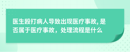 医生殴打病人导致出现医疗事故, 是否属于医疗事故，处理流程是什么