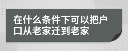 在什么条件下可以把户口从老家迁到老家