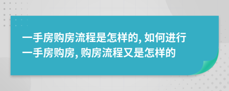 一手房购房流程是怎样的, 如何进行一手房购房, 购房流程又是怎样的