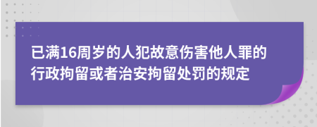 已满16周岁的人犯故意伤害他人罪的行政拘留或者治安拘留处罚的规定