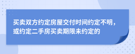 买卖双方约定房屋交付时间约定不明，或约定二手房买卖期限未约定的