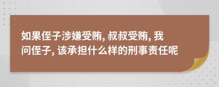 如果侄子涉嫌受贿, 叔叔受贿, 我问侄子, 该承担什么样的刑事责任呢