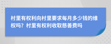 村里有权利向村里要求每月多少钱的维权吗？村里有权利收取慈善费吗