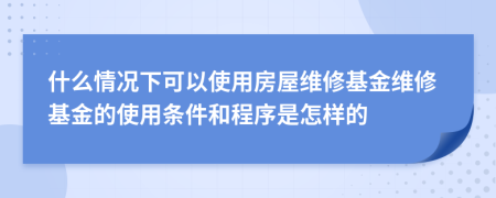 什么情况下可以使用房屋维修基金维修基金的使用条件和程序是怎样的