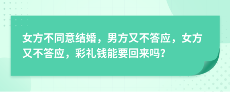 女方不同意结婚，男方又不答应，女方又不答应，彩礼钱能要回来吗？