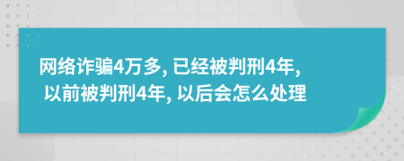 网络诈骗4万多, 已经被判刑4年, 以前被判刑4年, 以后会怎么处理