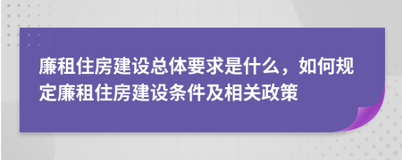 廉租住房建设总体要求是什么，如何规定廉租住房建设条件及相关政策