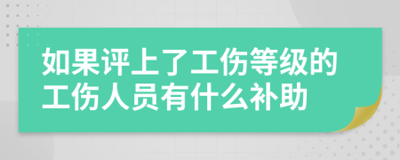 如果评上了工伤等级的工伤人员有什么补助