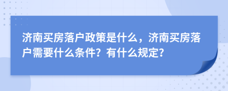 济南买房落户政策是什么，济南买房落户需要什么条件？有什么规定？