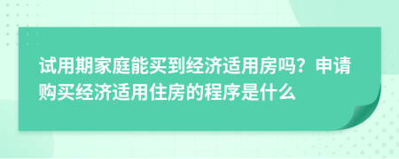 试用期家庭能买到经济适用房吗？申请购买经济适用住房的程序是什么