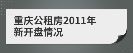 重庆公租房2011年新开盘情况