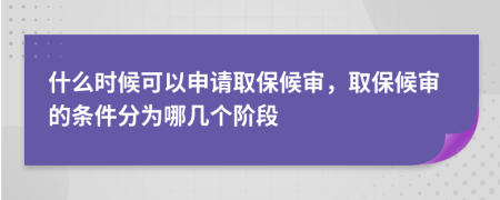 什么时候可以申请取保候审，取保候审的条件分为哪几个阶段