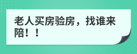 老人买房验房，找谁来陪！！