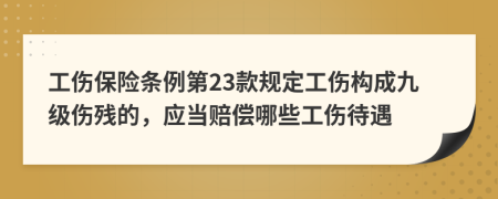 工伤保险条例第23款规定工伤构成九级伤残的，应当赔偿哪些工伤待遇