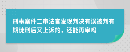 刑事案件二审法官发现判决有误被判有期徒刑后又上诉的，还能再审吗