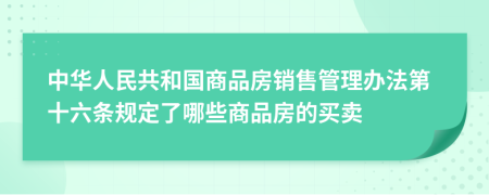 中华人民共和国商品房销售管理办法第十六条规定了哪些商品房的买卖