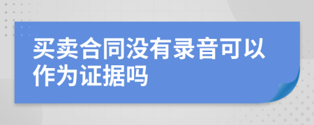 买卖合同没有录音可以作为证据吗