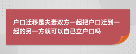 户口迁移是夫妻双方一起把户口迁到一起的另一方就可以自己立户口吗