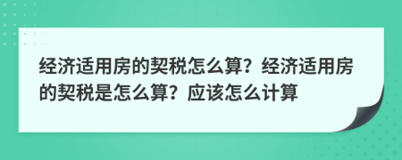 经济适用房的契税怎么算？经济适用房的契税是怎么算？应该怎么计算