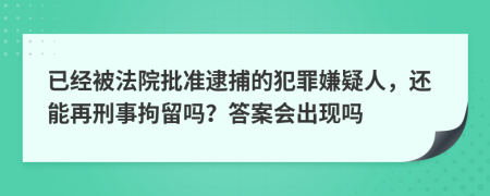 已经被法院批准逮捕的犯罪嫌疑人，还能再刑事拘留吗？答案会出现吗