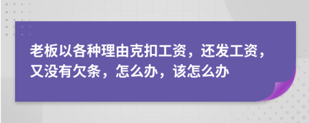 老板以各种理由克扣工资，还发工资，又没有欠条，怎么办，该怎么办