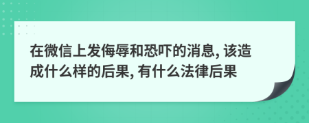 在微信上发侮辱和恐吓的消息, 该造成什么样的后果, 有什么法律后果