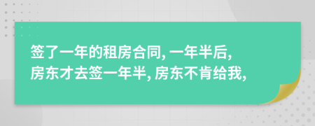 签了一年的租房合同, 一年半后, 房东才去签一年半, 房东不肯给我,