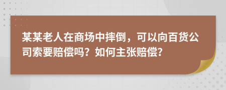 某某老人在商场中摔倒，可以向百货公司索要赔偿吗？如何主张赔偿？