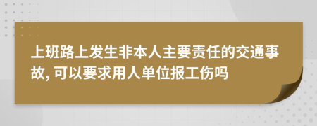 上班路上发生非本人主要责任的交通事故, 可以要求用人单位报工伤吗